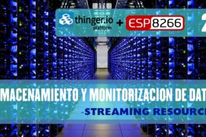 PRÁCTICA 8: THINGER.IO – Almacenamiento y monitorización de datos -STREAMING RESOURCES- (SEGUNDA PARTE)