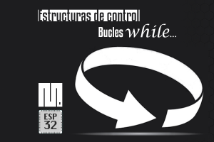 MICROPYTHON ESP32 – ESTRUCTURAS DE CONTROL <br>Bucles <b>while…</b>