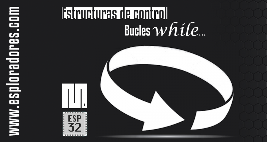 MICROPYTHON ESP32 – ESTRUCTURAS DE CONTROL <br>Bucles <b>while…</b>