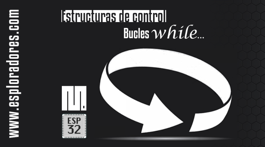 MICROPYTHON ESP32 – ESTRUCTURAS DE CONTROL <br>Bucles <b>while…</b>