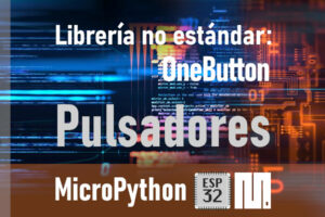 MICROPYTHON ESP32 – LIBRERÍAS NO ESTÁNDARES <br><b>OneButton – Pulsadores</b>