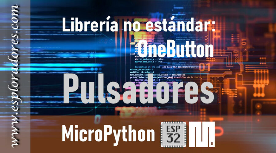 MICROPYTHON ESP32 – LIBRERÍAS NO ESTÁNDARES <br><b>OneButton – Pulsadores</b>